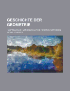 Geschichte Der Geometrie: Hauptsachlich Mit Bezug Auf Die Neueren Methoden