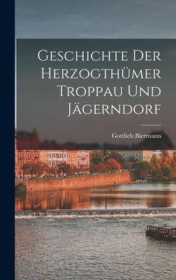 Geschichte Der Herzogthumer Troppau Und Jagerndorf - Biermann, Gottlieb