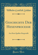 Geschichte Der Hexenprocesse: Aus Dem Quellen Dargestellt (Classic Reprint)