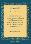 Geschichte Der Islamitischen Völker Von Mohammed Bis Zur Zeit Des Sultan Selim Übersichtlich Dargestellt (Classic Reprint)