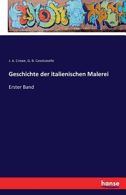 Geschichte der italienischen Malerei: Erster Band - Crowe, J a, and Cavalcaselle, G B