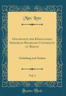 Geschichte Der Koniglichen Friedrich-Wilhelms-Universitat Zu Berlin, Vol. 1: Grundung Und Ausbau (Classic Reprint)