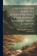 Geschichte Der Kunst Des Alterthums Nebst Einer Auswahl Seiner Kleineren Schriften