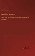 Geschichte der Kunst: Dritter Band: Die Kunst der christlichen Fr?hzeit und des Mittelalters