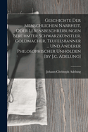 Geschichte Der Menschlichen Narrheit, Oder Lebensbeschreibungen Ber?hmter Schwarzk?nstler, Goldmacher, Teufelsbanner ... Und Anderer Philosophischer Unholden [by J.C. Adelung]