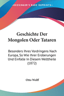 Geschichte Der Mongolen Oder Tataren: Besonders Ihres Vordringens Nach Europa, So Wie Ihrer Eroberungen Und Einfalle In Diesem Welttheile (1872)
