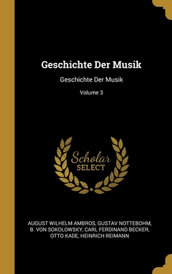 Geschichte Der Musik: Geschichte Der Musik; Volume 3 - Ambros, August Wilhelm, and Nottebohm, Gustav, and Von Sokolowsky, B