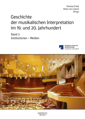 Geschichte Der Musikalischen Interpretation Im 19. Und 20. Jahrhundert, Band 2: Institutionen - Medien - Ertelt, Thomas (Editor), and Loesch, Heinz Von (Editor)