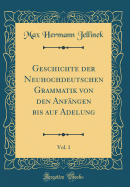 Geschichte Der Neuhochdeutschen Grammatik Von Den Anfngen Bis Auf Adelung, Vol. 1 (Classic Reprint)