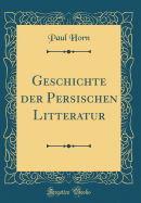 Geschichte Der Persischen Litteratur (Classic Reprint)