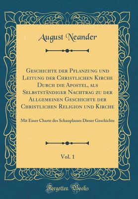 Geschichte Der Pflanzung Und Leitung Der Christlichen Kirche Durch Die Apostel, ALS Selbststndiger Nachtrag Zu Der Allgemeinen Geschichte Der Christlichen Religion Und Kirche, Vol. 1: Mit Einer Charte Des Schauplasses Dieser Geschichte - Neander, August