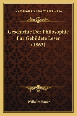 Geschichte Der Philosophie Fur Gebildete Leser (1863) - Bauer, Wilhelm