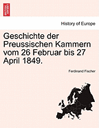 Geschichte Der Preussischen Kammern Vom 26 Februar Bis 27 April 1849.