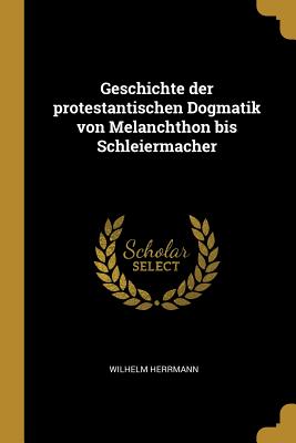 Geschichte Der Protestantischen Dogmatik Von Melanchthon Bis Schleiermacher - Herrmann, Wilhelm