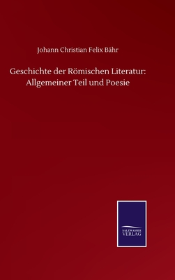 Geschichte der Rmischen Literatur: Allgemeiner Teil und Poesie - Bhr, Johann Christian Felix