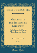 Geschichte Der Rmischen Literatur, Vol. 3: Enthaltend Die Zweite Abtheilung Der Prosa (Classic Reprint)