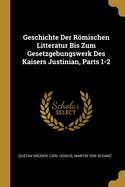 Geschichte Der Rmischen Litteratur Bis Zum Gesetzgebungswerk Des Kaisers Justinian, Parts 1-2