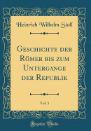 Geschichte Der Rmer Bis Zum Untergange Der Republik, Vol. 1 (Classic Reprint)