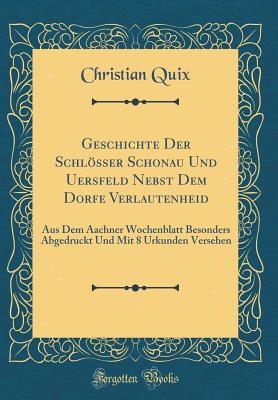 Geschichte Der Schlsser Schonau Und Uersfeld Nebst Dem Dorfe Verlautenheid: Aus Dem Aachner Wochenblatt Besonders Abgedruckt Und Mit 8 Urkunden Versehen (Classic Reprint) - Quix, Christian