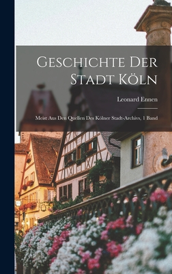 Geschichte Der Stadt Kln: Meist Aus Den Quellen Des Klner Stadt-Archivs, 1 Band - Ennen, Leonard