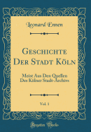 Geschichte Der Stadt Kln, Vol. 1: Meist Aus Den Quellen Des Klner Stadt-Archivs (Classic Reprint)