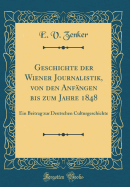 Geschichte Der Wiener Journalistik, Von Den Anfngen Bis Zum Jahre 1848: Ein Beitrag Zur Deutschen Culturgeschichte (Classic Reprint)