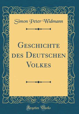 Geschichte Des Deutschen Volkes (Classic Reprint) - Widmann, Simon Peter