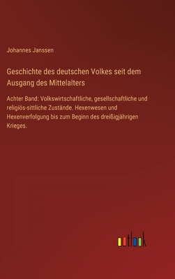 Geschichte des deutschen Volkes seit dem Ausgang des Mittelalters: Achter Band: Volkswirtschaftliche, gesellschaftliche und religis-sittliche Zust?nde. Hexenwesen und Hexenverfolgung bis zum Beginn des drei?igj?hrigen Krieges. - Janssen, Johannes