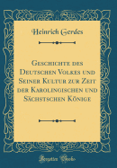 Geschichte Des Deutschen Volkes Und Seiner Kultur Zur Zeit Der Karolingischen Und S?chstschen Knige (Classic Reprint)