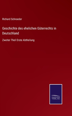 Geschichte des ehelichen G?terrechts in Deutschland: Zweiter Theil Erste Abtheilung - Schroeder, Richard