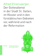 Geschichte Des Gottesdiensts in St. Gallen Stadt, Kloster Und Furstabtischen Gebieten: VOR, Wahrend Und Nach Der Reformation