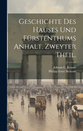 Geschichte Des Hauses Und Furstenthums Anhalt. Zweyter Theil.