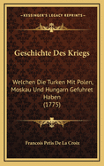 Geschichte Des Kriegs: Welchen Die Turken Mit Polen, Moskau Und Hungarn Gefuhret Haben (1775)