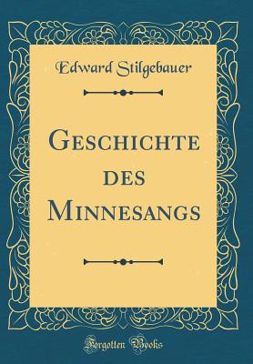 Geschichte Des Minnesangs (Classic Reprint) - Stilgebauer, Edward