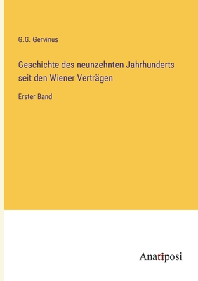 Geschichte des neunzehnten Jahrhunderts seit den Wiener Vertrgen: Erster Band - Gervinus, G G