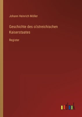 Geschichte des ostreichischen Kaiserstaates: Register - Mller, Johann Heinrich