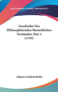 Geschichte Des Philosophirenden Menschlichen Verstandes, Part 1 (1793)