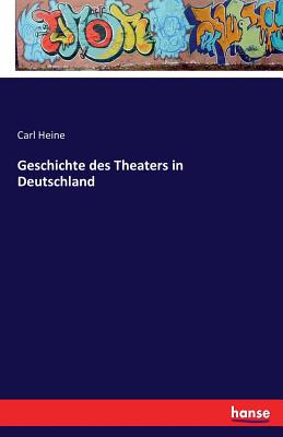 Geschichte Des Theaters in Deutschland - Heine, Carl