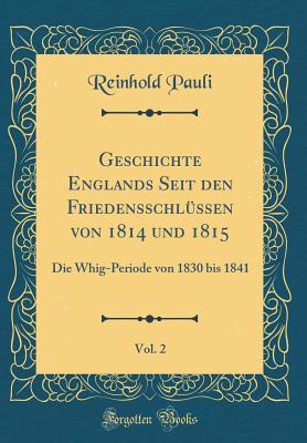 Geschichte Englands Seit Den Friedensschlssen Von 1814 Und 1815, Vol. 2: Die Whig-Periode Von 1830 Bis 1841 (Classic Reprint) - Pauli, Reinhold