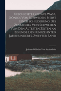 Geschichte Gustavs Wasa, Knigs Von Schweden, Nebst Einer Schilderung Des Zustandes Von Schweden Von Den ltesten Zeiten an Bis Ende Des Fnfzehnten Jahrhunderts, Zweyter Band