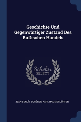 Geschichte Und Gegenwrtiger Zustand Des Ruischen Handels - Schrer, Jean Benot, and Hammerdrfer, Karl