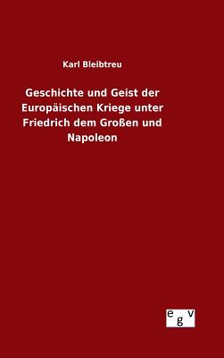 Geschichte Und Geist Der Europ?ischen Kriege Unter Friedrich Dem Gro?en Und Napoleon - Bleibtreu, Karl