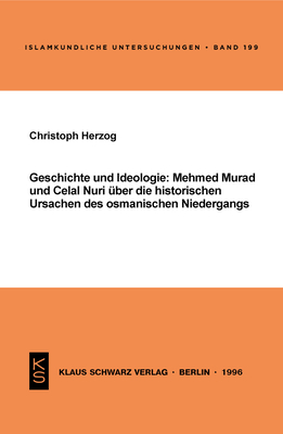 Geschichte Und Ideologie: Mehmed Murad Und Celal Nuri ?ber Die Historischen Ursachen Des Osmanischen Niedergangs - Herzog, Christoph