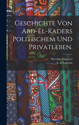 Geschichte von Abd-el-Kaders politischem und Privatleben. - LaCroix, A De, and Manucci, Niccolao