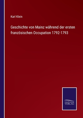 Geschichte von Mainz whrend der ersten franzsischen Occupation 1792-1793 - Klein, Karl