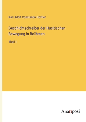 Geschichtschreiber der Husitischen Bewegung in Bohmen: Theil I - Hofler, Karl Adolf Constantin