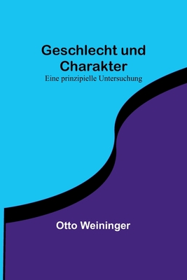 Geschlecht Und Charakter: Eine Prinzipielle Untersuchung - Weininger, Otto