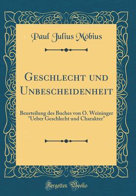 Geschlecht Und Unbescheidenheit: Beurteilung Des Buches Von O. Weininger Ueber Geschlecht Und Charakter (Classic Reprint) - Mobius, Paul Julius