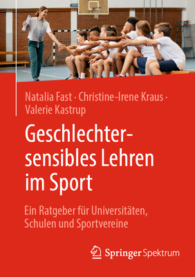 Geschlechtersensibles Lehren Im Sport: Ein Ratgeber F?r Universit?ten, Schulen Und Sportvereine - Fast, Natalia, and Kraus, Christine-Irene, and Kastrup, Valerie