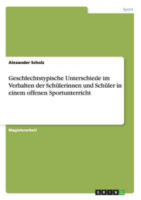 Geschlechtstypische Unterschiede im Verhalten der Schlerinnen und Schler in einem offenen Sportunterricht - Scholz, Alexander